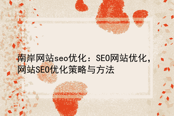 南岸网站seo优化：SEO网站优化，网站SEO优化策略与方法