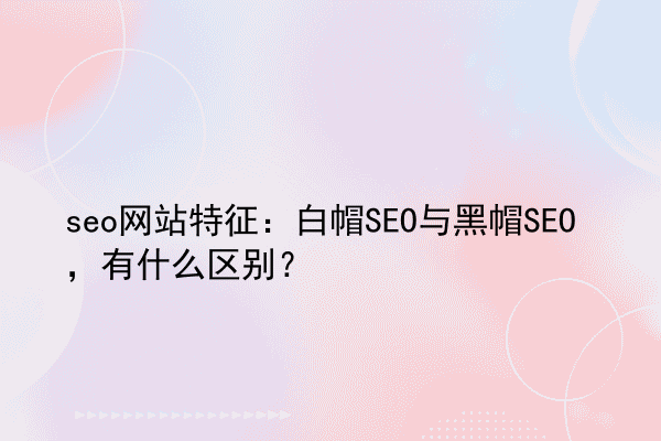 seo网站特征：白帽SEO与黑帽SEO，有什么区别？