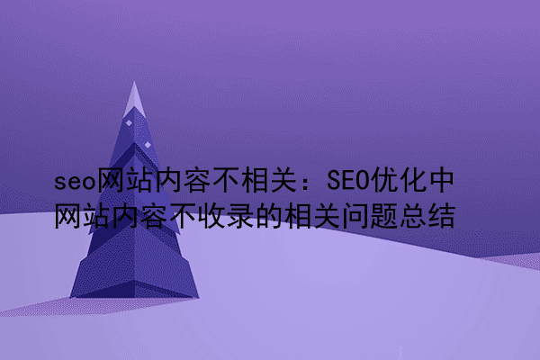 seo网站内容不相关：SEO优化中网站内容不收录的相关问题总结