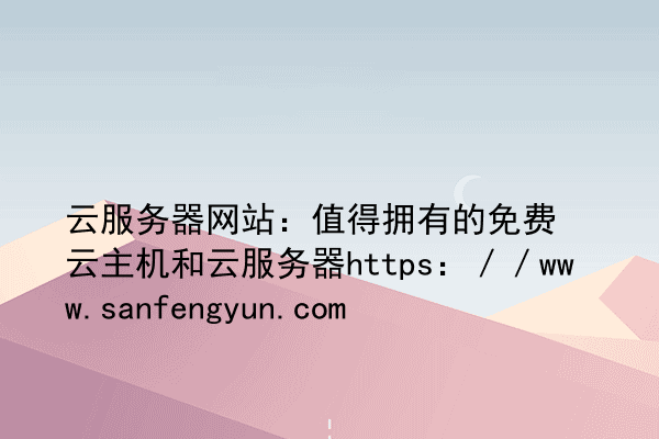 云服务器网站：值得拥有的免费云主机和云服务器https：／／www.sanfengyun.com