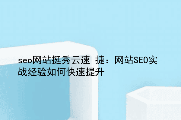 seo网站挺秀云速 捷：网站SEO实战经验如何快速提升