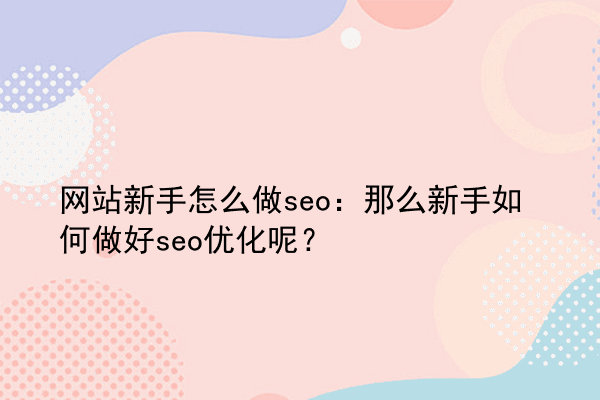 网站新手怎么做seo：那么新手如何做好seo优化呢？