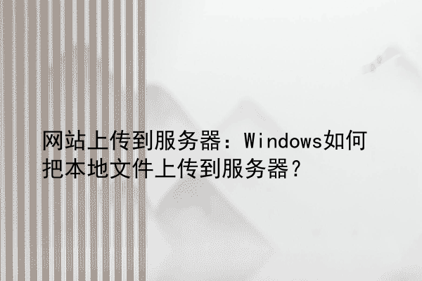 网站上传到服务器：Windows如何把本地文件上传到服务器？