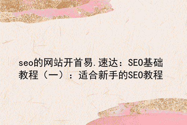 seo的网站开首易.速达：SEO基础教程（一）：适合新手的SEO教程