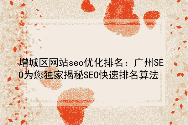增城区网站seo优化排名：广州SEO为您独家揭秘SEO快速排名算法