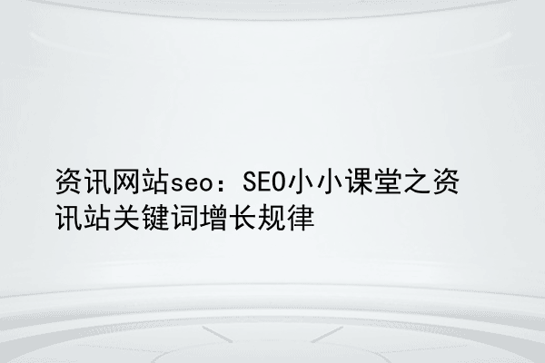 资讯网站seo：SEO小小课堂之资讯站关键词增长规律