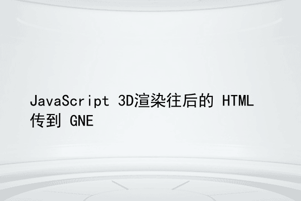 JavaScript 3D渲染往后的 HTML 传到 GNE