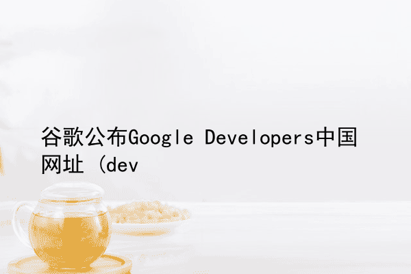 谷歌公布Google Developers中国网址 (dev