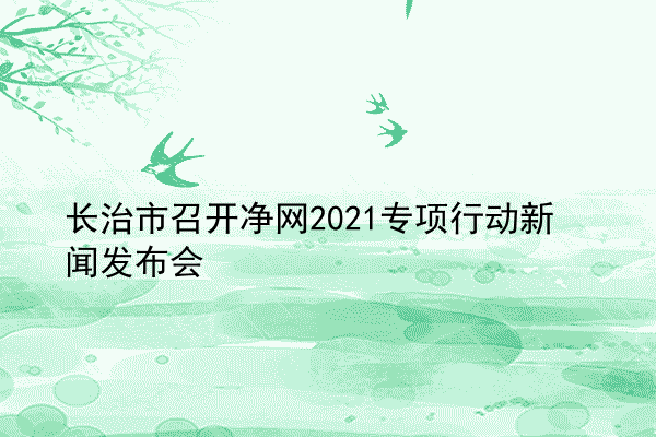 长治市召开净网2021专项行动新闻发布会