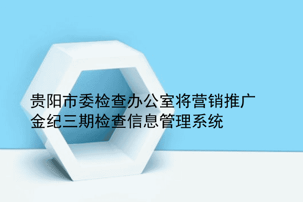 贵阳市委检查办公室将营销推广金纪三期检查信息管理系统