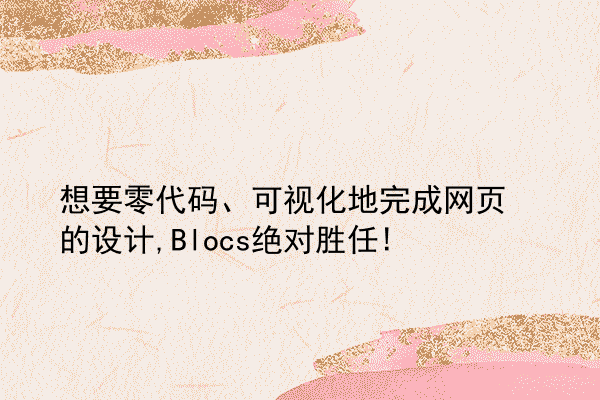 想要零代码、可视化地完成网页的设计,Blocs绝对胜任!