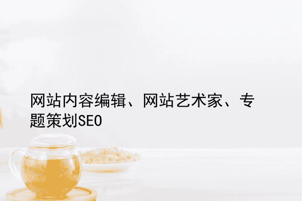 网站内容编辑、网站艺术家、专题策划SEO