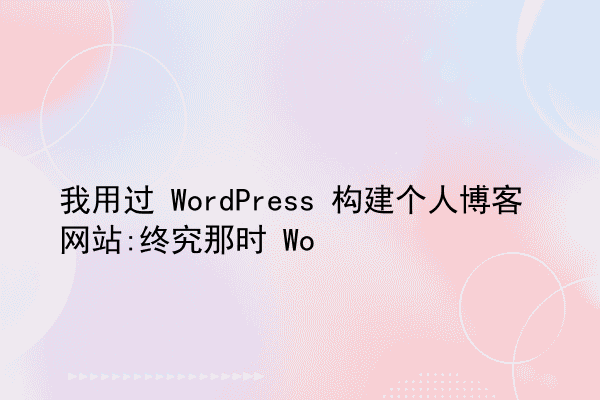 我用过 WordPress 构建个人博客网站:终究那时 Wo