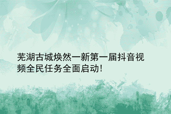 芜湖古城焕然一新第一届抖音视频全民任务全面启动!