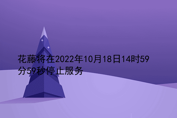 花藤将在2022年10月18日14时59分59秒停止服务