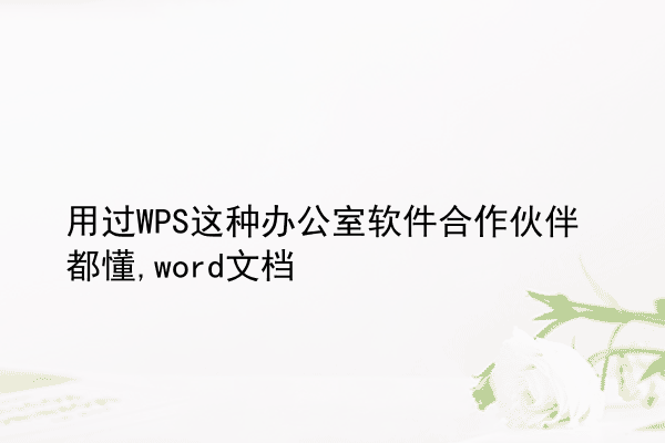 用过WPS这种办公室软件合作伙伴都懂,word文档