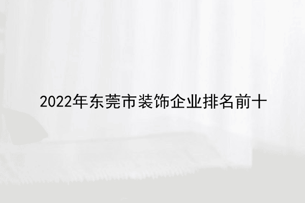 2022年东莞市装饰企业排名前十