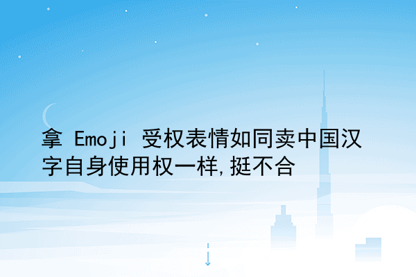 拿 Emoji 受权表情如同卖中国汉字自身使用权一样,挺不合