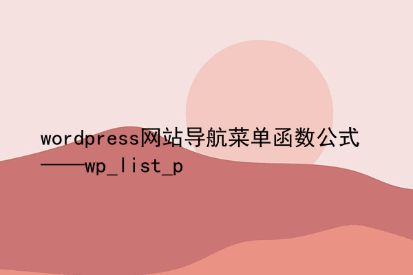 wordpress网站导航菜单函数公式——wp_list_p
