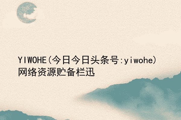 YIWOHE(今日今日头条号:yiwohe)网络资源贮备栏迅