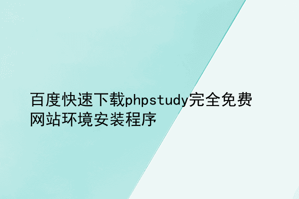 百度快速下载phpstudy完全免费网站环境安装程序