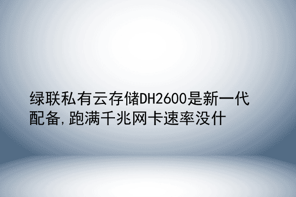 绿联私有云存储DH2600是新一代配备,跑满千兆网卡速率没什