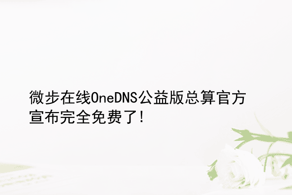 微步在线OneDNS公益版总算官方宣布完全免费了!
