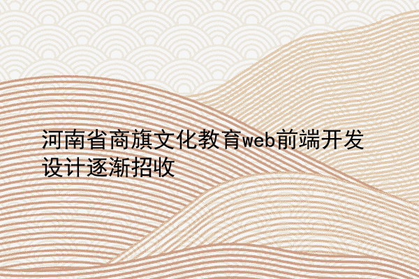 河南省商旗文化教育web前端开发设计逐渐招收