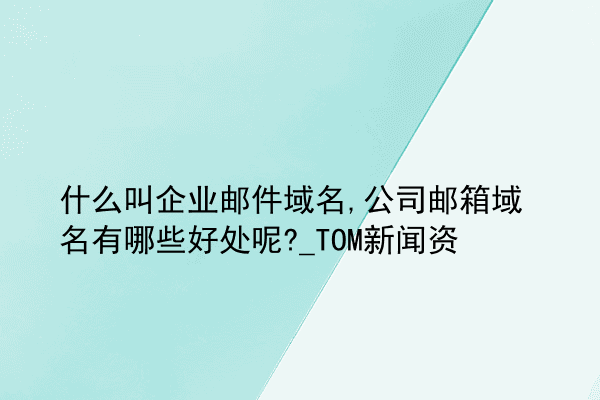 什么叫企业邮件域名,公司邮箱域名有哪些好处呢?_TOM新闻资