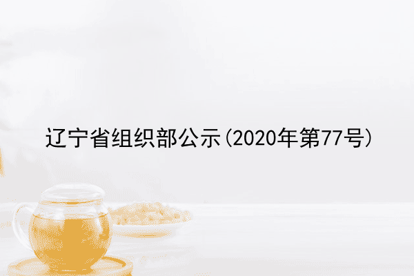 辽宁省组织部公示(2020年第77号)