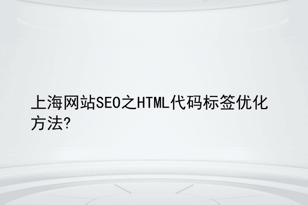 上海网站SEO之HTML代码标签优化方法?