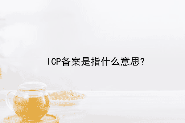 ICP备案是指什么意思?