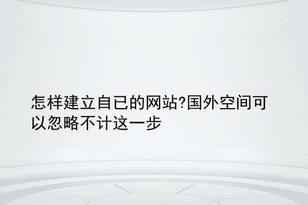 怎样建立自已的网站?国外空间可以忽略不计这一步