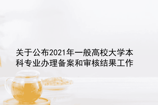 关于公布2021年一般高校大学本科专业办理备案和审核结果工作