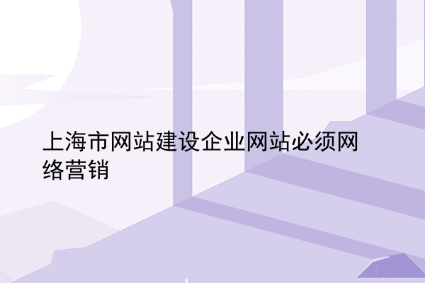 上海市网站建设企业网站必须网络营销