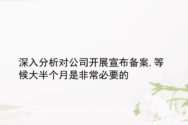 深入分析对公司开展宣布备案,等候大半个月是非常必要的