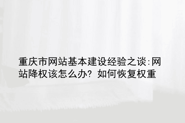 重庆市网站基本建设经验之谈:网站降权该怎么办? 如何恢复权重