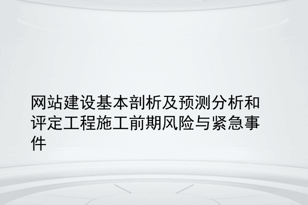 网站建设基本剖析及预测分析和评定工程施工前期风险与紧急事件