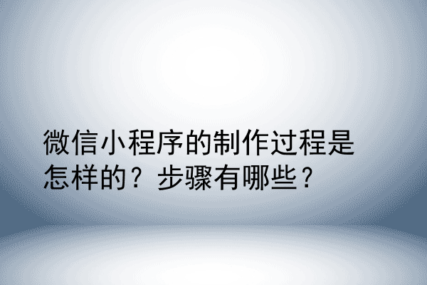 微信小程序的制作过程是怎样的？步骤有哪些？
