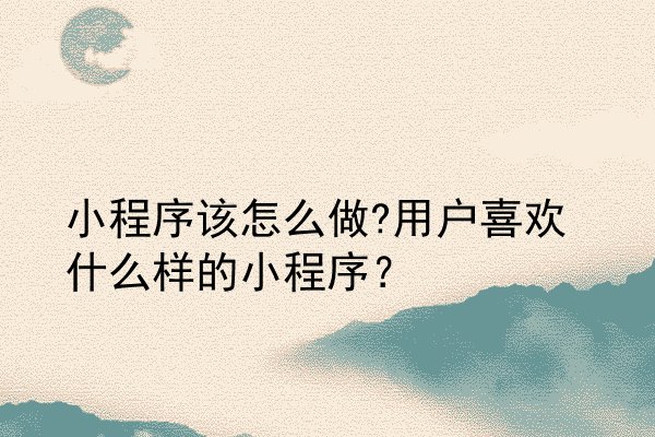 小程序该怎么做?用户喜欢什么样的小程序？