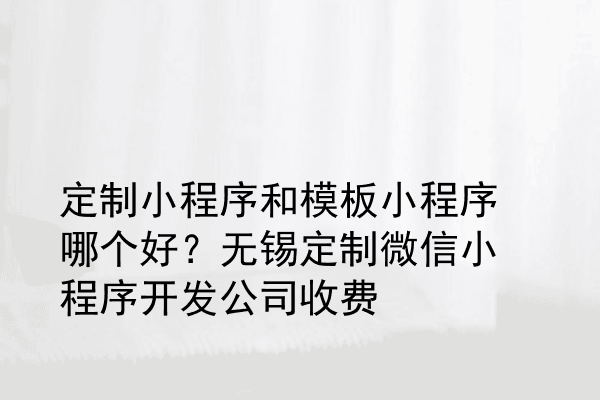 定制小程序和模板小程序哪个好？无锡定制微信小程序开发公司收费
