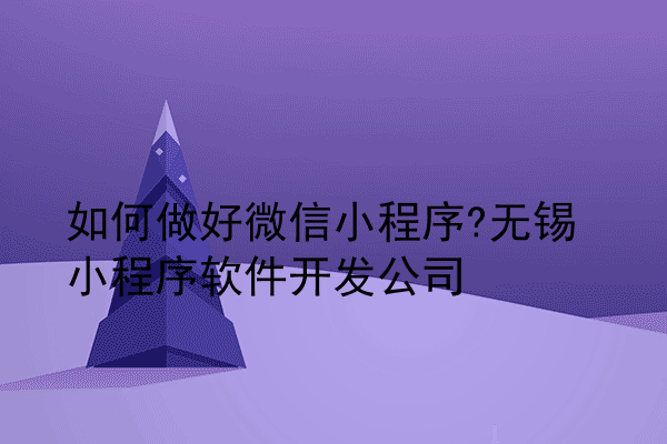 如何做好微信小程序?无锡小程序软件开发公司
