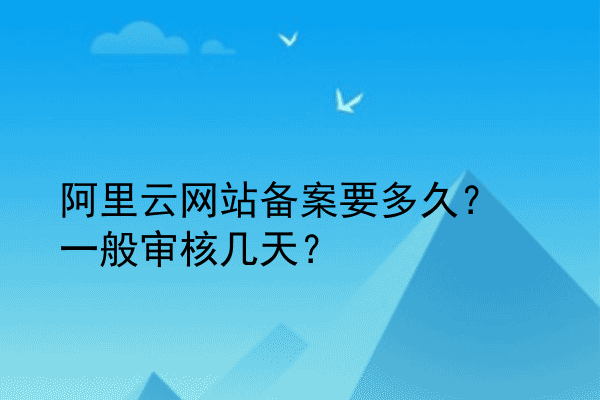 阿里云网站备案要多久？一般审核几天？